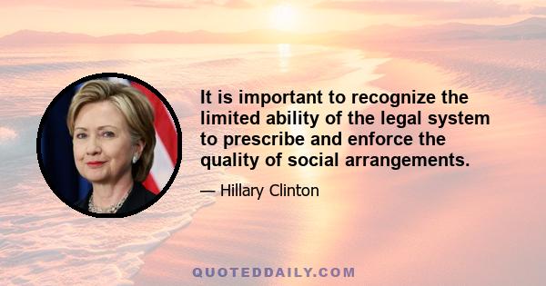 It is important to recognize the limited ability of the legal system to prescribe and enforce the quality of social arrangements.