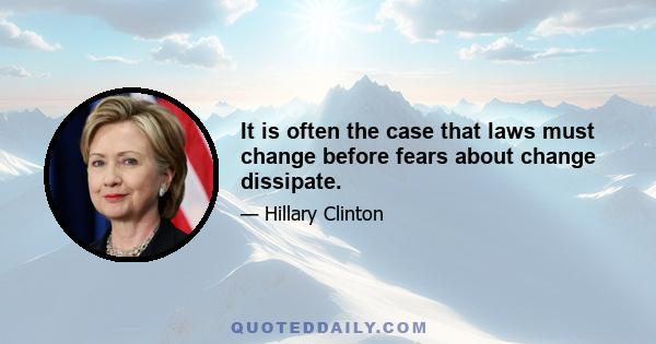 It is often the case that laws must change before fears about change dissipate.