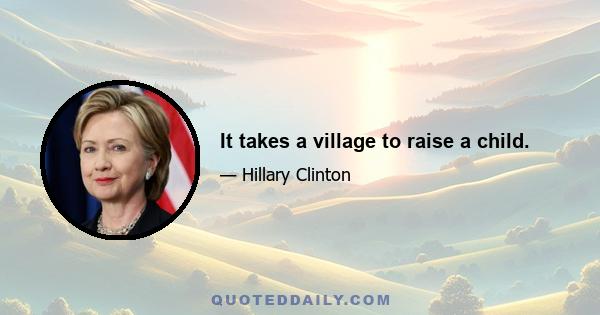 It takes a village to raise a child.