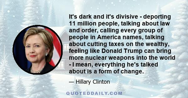 It's dark and it's divisive - deporting 11 million people, talking about law and order, calling every group of people in America names, talking about cutting taxes on the wealthy, feeling like Donald Trump can bring