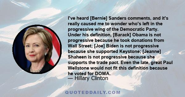 I've heard [Bernie] Sanders comments, and it's really caused me to wonder who's left in the progressive wing of the Democratic Party. Under his definition, [Barack] Obama is not progressive because he took donations