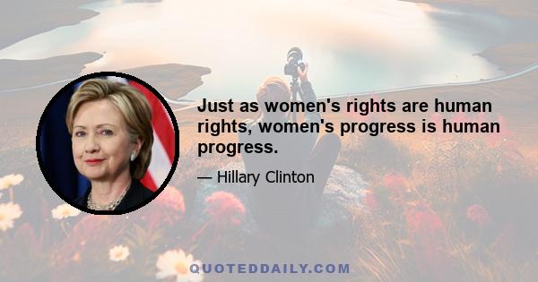 Just as women's rights are human rights, women's progress is human progress.