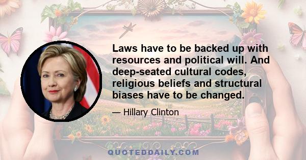 Laws have to be backed up with resources and political will. And deep-seated cultural codes, religious beliefs and structural biases have to be changed.