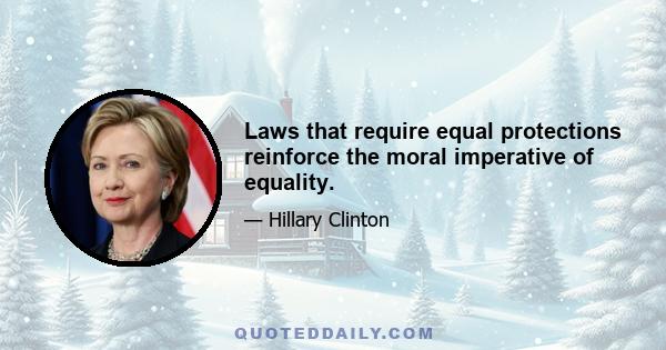 Laws that require equal protections reinforce the moral imperative of equality.