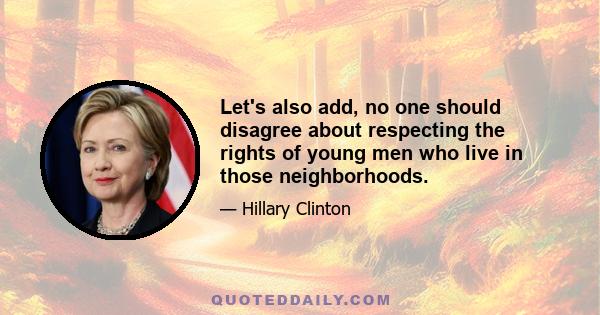 Let's also add, no one should disagree about respecting the rights of young men who live in those neighborhoods.