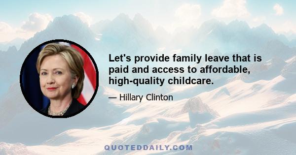 Let's provide family leave that is paid and access to affordable, high-quality childcare.