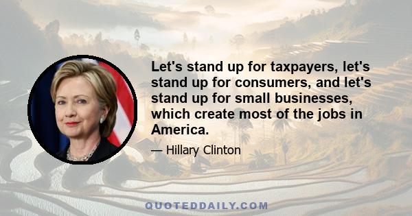 Let's stand up for taxpayers, let's stand up for consumers, and let's stand up for small businesses, which create most of the jobs in America.