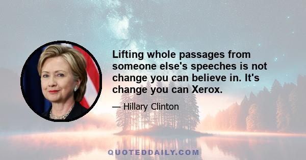 Lifting whole passages from someone else's speeches is not change you can believe in. It's change you can Xerox.