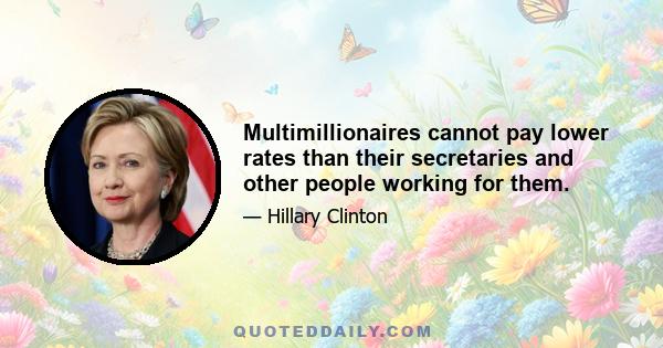 Multimillionaires cannot pay lower rates than their secretaries and other people working for them.