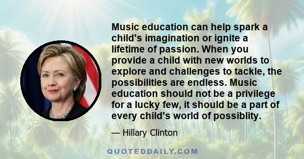 Music education can help spark a child's imagination or ignite a lifetime of passion. When you provide a child with new worlds to explore and challenges to tackle, the possibilities are endless. Music education should