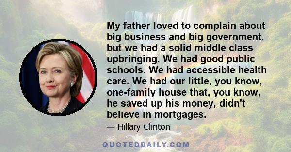 My father loved to complain about big business and big government, but we had a solid middle class upbringing. We had good public schools. We had accessible health care. We had our little, you know, one-family house