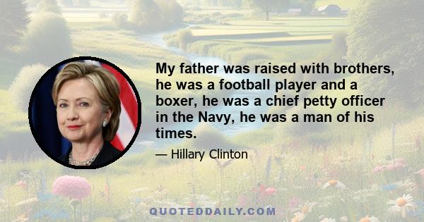 My father was raised with brothers, he was a football player and a boxer, he was a chief petty officer in the Navy, he was a man of his times.