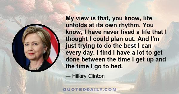 My view is that, you know, life unfolds at its own rhythm. You know, I have never lived a life that I thought I could plan out. And I'm just trying to do the best I can every day. I find I have a lot to get done between 