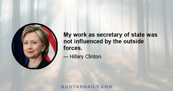 My work as secretary of state was not influenced by the outside forces.