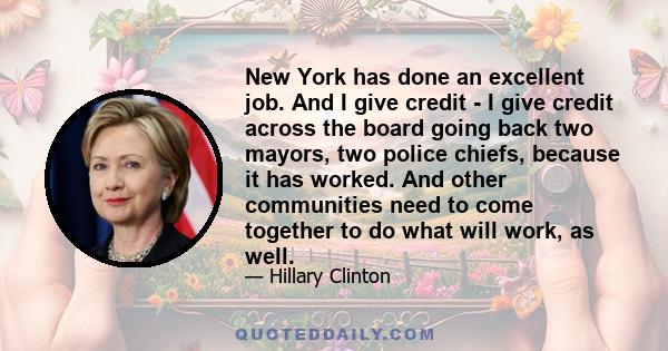 New York has done an excellent job. And I give credit - I give credit across the board going back two mayors, two police chiefs, because it has worked. And other communities need to come together to do what will work,