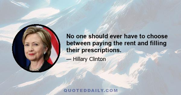 No one should ever have to choose between paying the rent and filling their prescriptions.