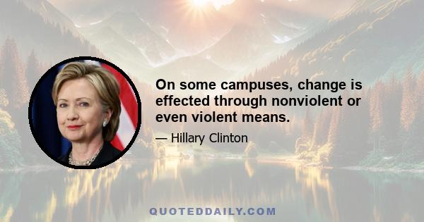 On some campuses, change is effected through nonviolent or even violent means.