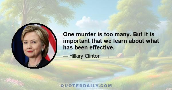 One murder is too many. But it is important that we learn about what has been effective.