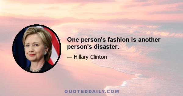 One person's fashion is another person's disaster.