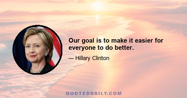 Our goal is to make it easier for everyone to do better.