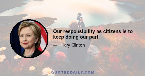 Our responsibility as citizens is to keep doing our part.