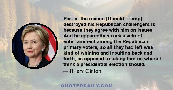 Part of the reason [Donald Trump] destroyed his Republican challengers is because they agree with him on issues. And he apparently struck a vein of entertainment among the Republican primary voters, so all they had left 