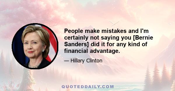 People make mistakes and I'm certainly not saying you [Bernie Sanders] did it for any kind of financial advantage.