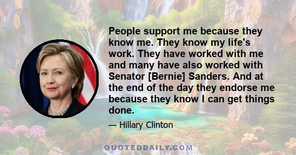 People support me because they know me. They know my life's work. They have worked with me and many have also worked with Senator [Bernie] Sanders. And at the end of the day they endorse me because they know I can get