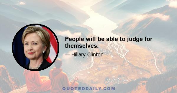 People will be able to judge for themselves.