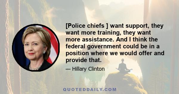 [Police chiefs ] want support, they want more training, they want more assistance. And I think the federal government could be in a position where we would offer and provide that.