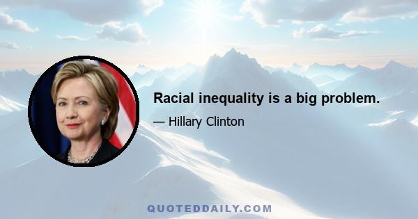 Racial inequality is a big problem.