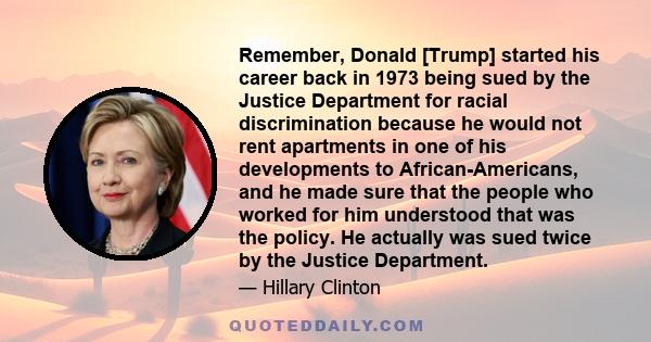 Remember, Donald [Trump] started his career back in 1973 being sued by the Justice Department for racial discrimination because he would not rent apartments in one of his developments to African-Americans, and he made