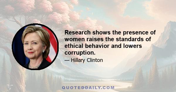 Research shows the presence of women raises the standards of ethical behavior and lowers corruption.