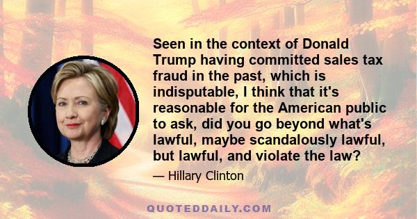 Seen in the context of Donald Trump having committed sales tax fraud in the past, which is indisputable, I think that it's reasonable for the American public to ask, did you go beyond what's lawful, maybe scandalously