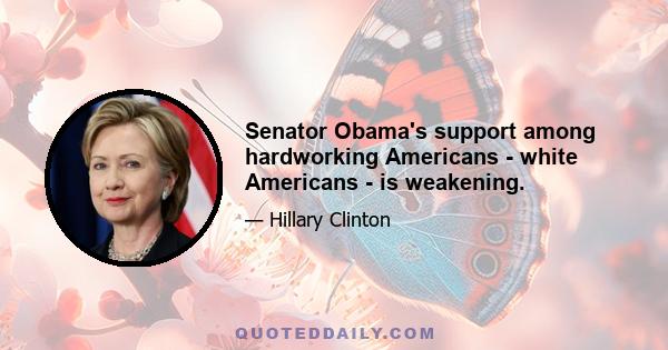 Senator Obama's support among hardworking Americans - white Americans - is weakening.