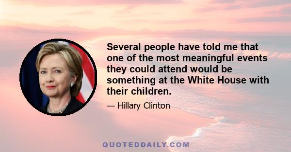 Several people have told me that one of the most meaningful events they could attend would be something at the White House with their children.