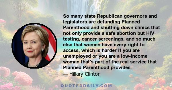 So many state Republican governors and legislators are defunding Planned Parenthood and shutting down clinics that not only provide a safe abortion but HIV testing, cancer screenings, and so much else that women have