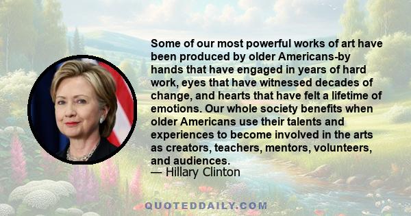 Some of our most powerful works of art have been produced by older Americans-by hands that have engaged in years of hard work, eyes that have witnessed decades of change, and hearts that have felt a lifetime of