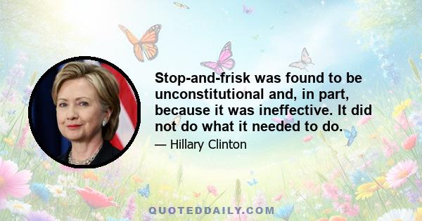 Stop-and-frisk was found to be unconstitutional and, in part, because it was ineffective. It did not do what it needed to do.