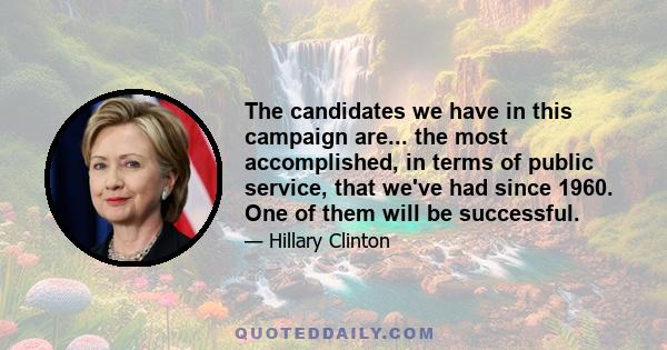 The candidates we have in this campaign are... the most accomplished, in terms of public service, that we've had since 1960. One of them will be successful.