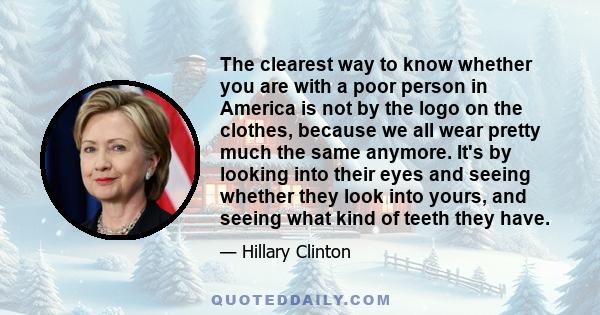 The clearest way to know whether you are with a poor person in America is not by the logo on the clothes, because we all wear pretty much the same anymore. It's by looking into their eyes and seeing whether they look