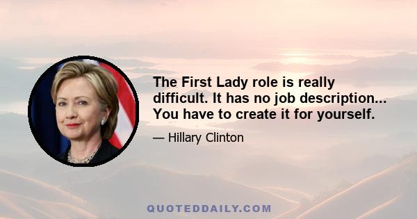 The First Lady role is really difficult. It has no job description... You have to create it for yourself.