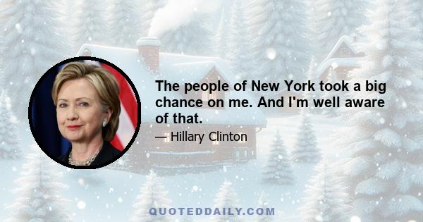 The people of New York took a big chance on me. And I'm well aware of that.