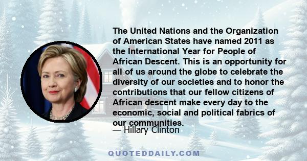 The United Nations and the Organization of American States have named 2011 as the International Year for People of African Descent. This is an opportunity for all of us around the globe to celebrate the diversity of our 