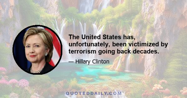 The United States has, unfortunately, been victimized by terrorism going back decades.