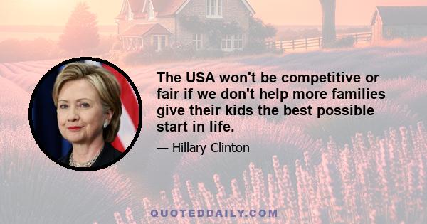 The USA won't be competitive or fair if we don't help more families give their kids the best possible start in life.