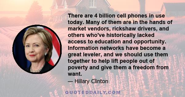 There are 4 billion cell phones in use today. Many of them are in the hands of market vendors, rickshaw drivers, and others who've historically lacked access to education and opportunity. Information networks have