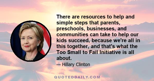 There are resources to help and simple steps that parents, preschools, businesses, and communities can take to help our kids succeed, because we're all in this together, and that's what the Too Small to Fail Initiative