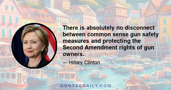 There is absolutely no disconnect between common sense gun safety measures and protecting the Second Amendment rights of gun owners.