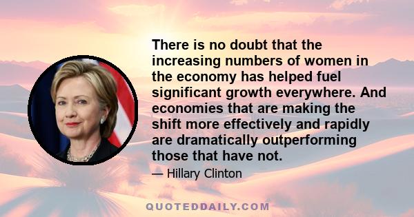 There is no doubt that the increasing numbers of women in the economy has helped fuel significant growth everywhere. And economies that are making the shift more effectively and rapidly are dramatically outperforming